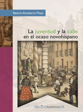 La juventud y la calle en el ocaso novohispano - Beatriz Alcubierre Moya