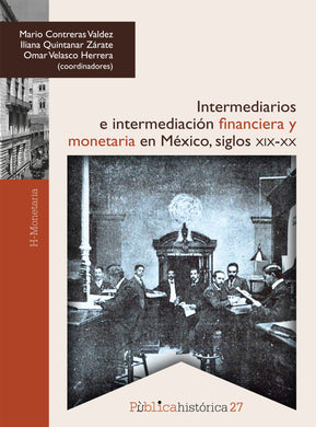 Intermediarios e intermediación financiera y monetaria en México: siglos XIX-XX - Mario Contreras Valdez; Iliana Quintanar Zarate; Omar Velasco Herrera