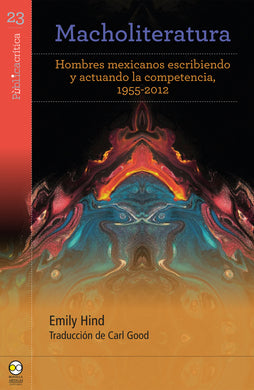 Macholiteratura: hombres mexicanos escribiendo y actuando la competencia, 1955-2012 - Emily Hind