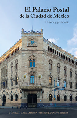 El Palacio Postal de la Ciudad de México: historia y patrimonio - Martín M. Checa-Artasu; Francisco J. Navarro Jiménez