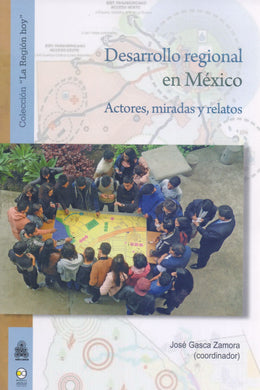 Desarrollo regional en México. Actores, miradas y relatos - Gasca Zamora, José