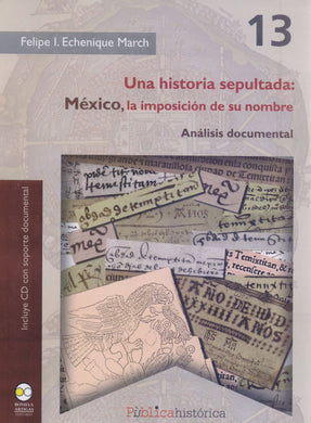 Una Historia Sepultada: México, la Imposiciónde Su Nombre. Análisis Documental - Echenique March, Felipe I.