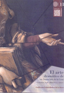El arte dramático de sor Juana Inés de la Cruz: comedias, loas, villancicos y autos - Guillermo Schmidhuber de la Mora