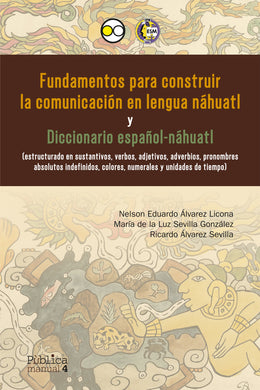 Fundamentos para construir la comunicación en lengua náhuatl y Diccionario español-náhuatl - Nelson Eduardo Álvarez Licona; María de la Luz Sevilla González y Ricardo Álvarez Sevilla