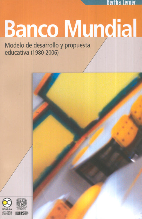 Banco mundial. Modelo de desarrollo y propuesta educativa (1980-2006) - Bertha Lerner