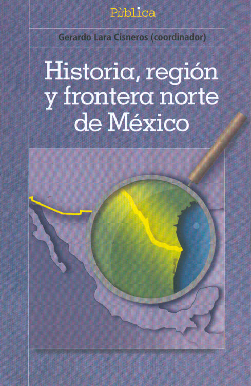 Historia, región y frontera norte de México - Gerardo Lara Cisneros