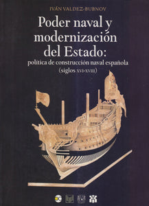 Poder naval y modernización del Estado: política de construcción naval española (Siglos XVI-XVIII) - Iván Valdez-Bubnov