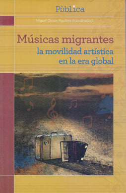 Músicas migrantes: La movilidad artística en la era global - Miguel Olmos Aguilera (coord.)