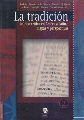 La tradición teórico-crítica en América Latina: mapas y perspectivas - García de la Sienra, Rodrigo; Quijano Mónica; Fenoglio Limón, Irene