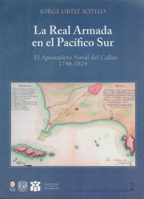 La real armada en el Pacífico Sur. El apostadero naval del callao 1746-1824 - Ortiz Sotelo, Jorge