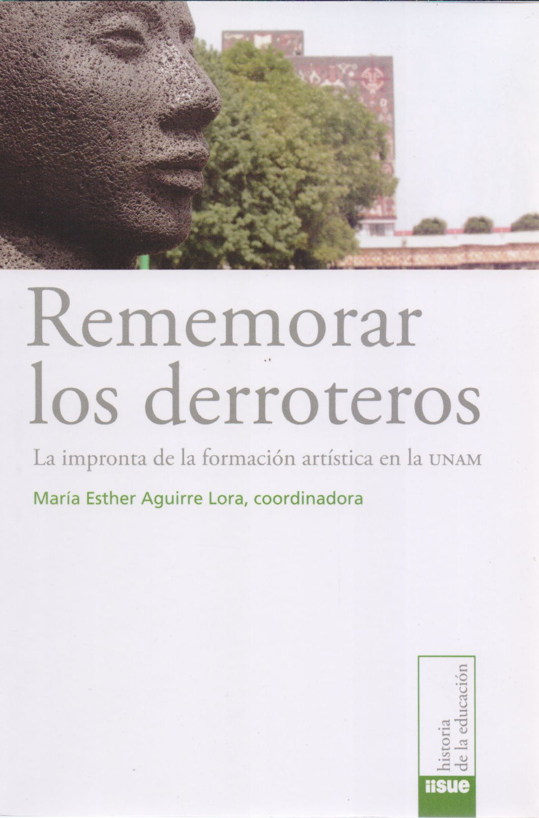 Rememorar los derroteros La impronta de la formación artística en la Unam María Esther Aguirre Lora (coord)