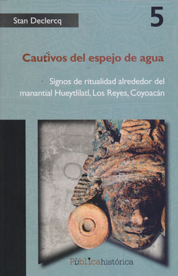 Cautivos del espejo de agua. Signos de ritualidad alrededor del manantial Hueytlílatl, Los Reyes, Coyoacán. - Stan Declercq
