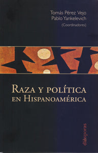 Raza y política en hispanoamérica - Pablo Yankelevich y Tomás Pérez Vejo