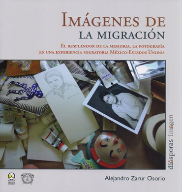 Imágenes de la migración.  El resplandor de la memoria, la fotografía en una experiencia migratoria México-Estados Unidos. - Alejandro Zarur Osorio