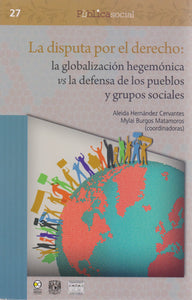 La disputa por el derecho: La globalización hegemónica vs la defensa  - Hernández Cervantes, Aleida / Burgos Matamoros, Mylai