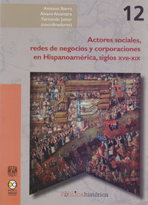 Actores Sociales, Redes de Negocios y Corporaciones en Hispanoamérica, Siglos XV - Ibarra, Antonio / Alcántara, Alvaro / Jumar, Fernando