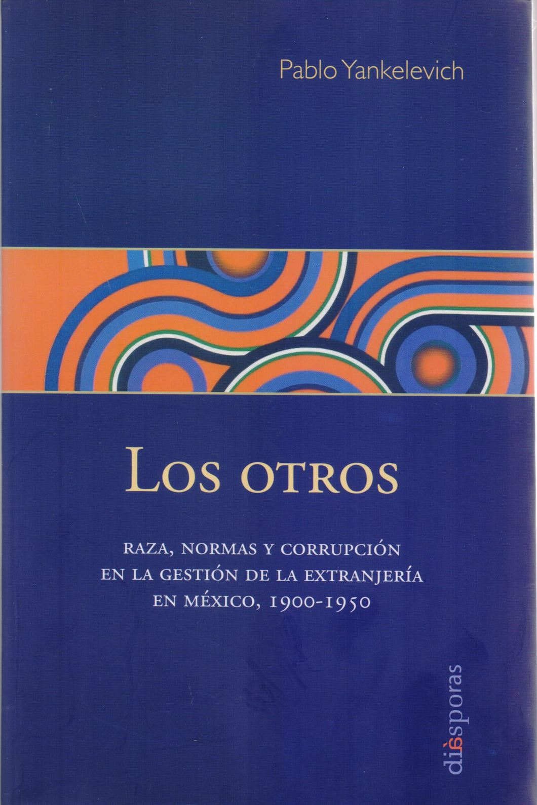 Los otros. Raza, normas y corrupción en la gestión de la extranjería en México, 1900-1950 - Yankelevich Pablo