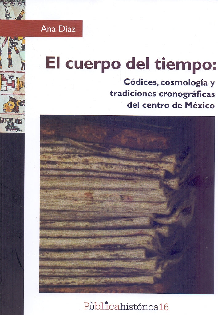 El cuerpo del tiempo: Códices, cosmología y tradiciones cronográficas del centro de México-Ana Díaz