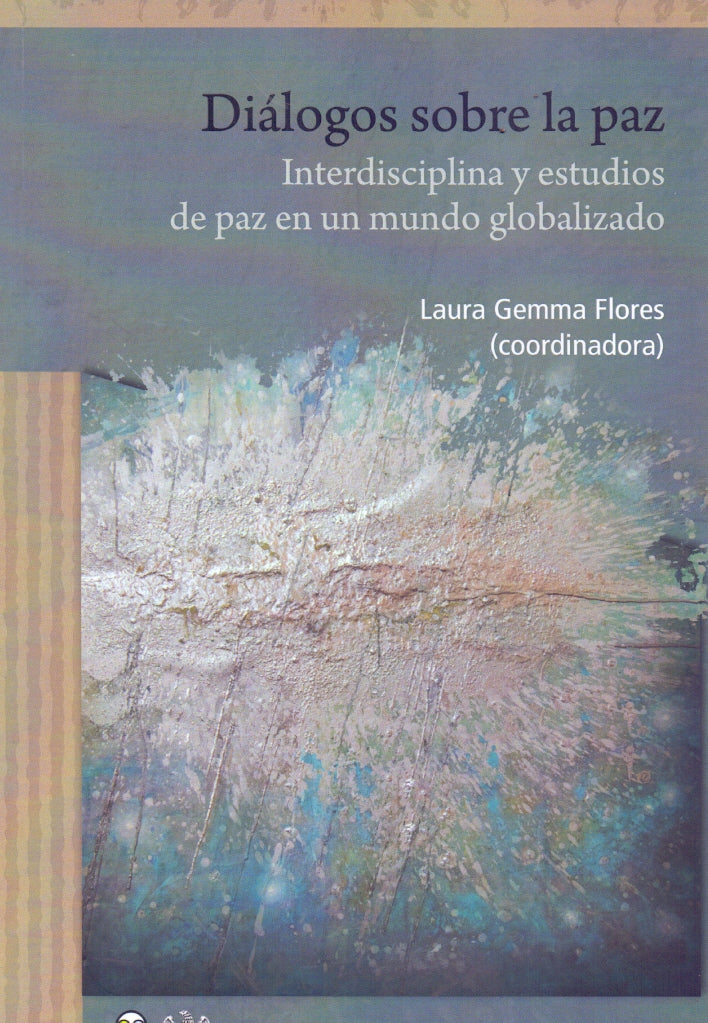 Diálogos Sobre la Paz. Interdisciplina y Estudios de Paz en un Mundo Globalizado- Gemma Flores, Laura