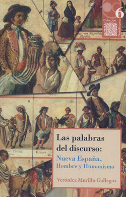 Las palabras del discurso: Nueva España, hombre y humanismo-Murillo Gallegos, Verónica