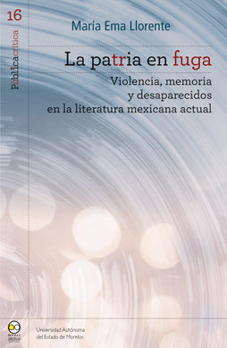 La patria en fuga: Violencia, memoria y desaparecidos en la literatura mexicana actual - María Ema Llorente