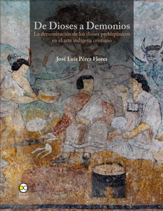De dioses a demonios : la demonización de los dioses prehispánicos en el arte indígena cristiano - Pérez Flores, José Luis