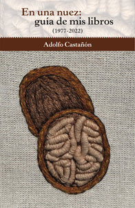 En una nuez : guía de mis libros (1977-2022) - Castañón, Adolfo