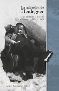 La salvación de Heidegger : la apertura al diálogo en la posguerra (1945 - 1960) - Xolocotzi Yáñez, Ángel