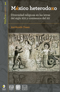 México heterodoxo. Diversidad religiosa en las letras del siglo XIX y comienzos del XX -  José Ricardo Chaves