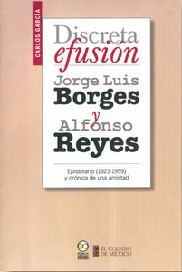 Discreta efusión - Jorge Luis Borges y Alfonso Reyes. Espistolario (1923-1959) y crónica de una amistad Carlos García