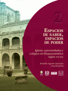 Espacios de saber, espacios de poder: Iglesia, universidades y colegios en Hispanoamérica siglos XVI-XIX - Rodolfo Aguirre Salvador
