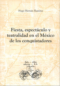 Fiesta, espectáculo y teatralidad en el México de los conquistadores - Hugo Hernán Ramírez