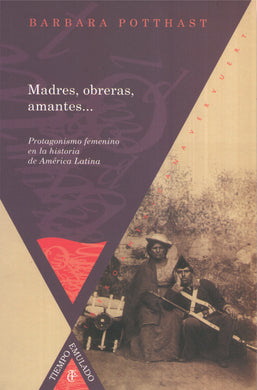 Madres, obreras, amantes... Protagonismo femenino en la historia de América Latina - Barbara Potthast