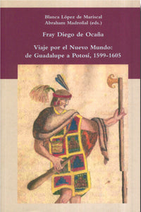 Fray Diego de Ocaña. Viaje por el nuevo mundo: de Guadalupe a Potosí, 1599-1605 - López de Mariscal Blanca; Madroñal Abraham