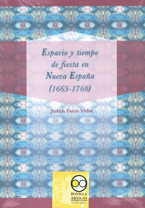 Espacio y tiempo de fiesta en Nueva España (1665-1760) - Judith Farré Vidal
